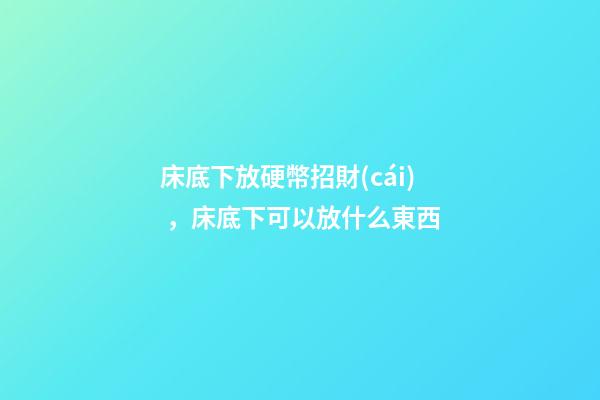 床底下放硬幣招財(cái)，床底下可以放什么東西
